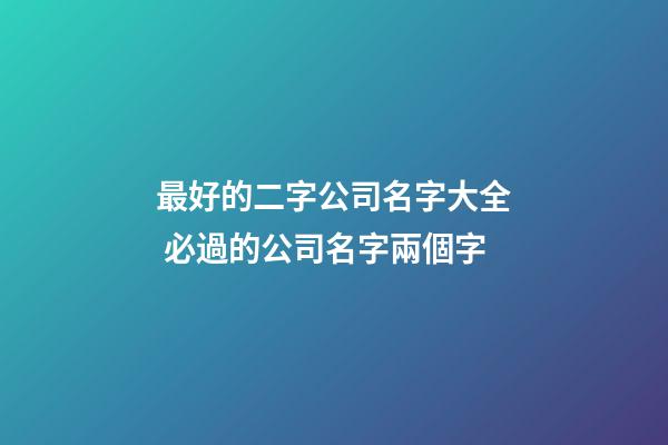 最好的二字公司名字大全 必過的公司名字兩個字-第1張-公司起名-玄機派
